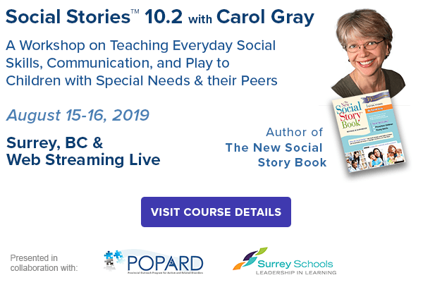  Social Stories™ 10.2 with Carol Gray 2019  Thursday & Friday, August 15 & 16, 2019  Carol Gray Founder and Innovator, Social Stories Satellite Schools and Services, and Carol’s Club  Surrey Schools Resource and Education Centre (REC), Surrey, BC & Webstreaming! 